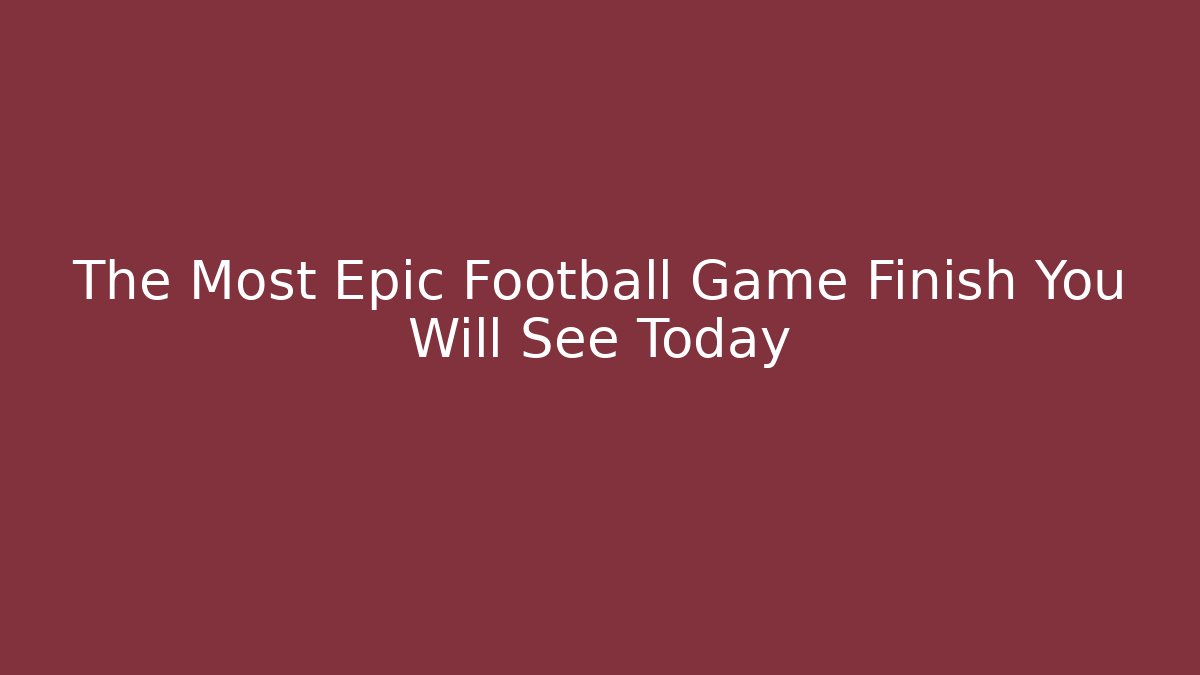 The Most Epic Football Game Finish You Will See Today