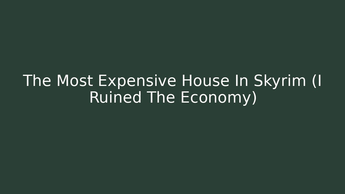 The Most Expensive House In Skyrim (I Ruined The Economy)