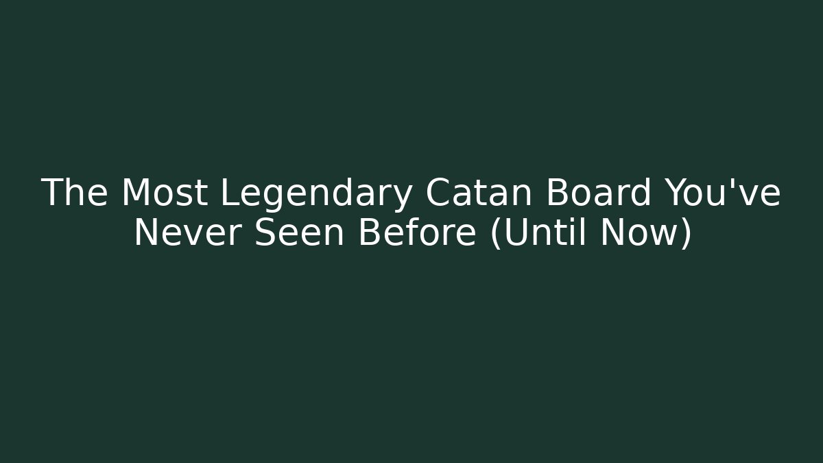 The Most Legendary Catan Board You’ve Never Seen Before (Until Now)