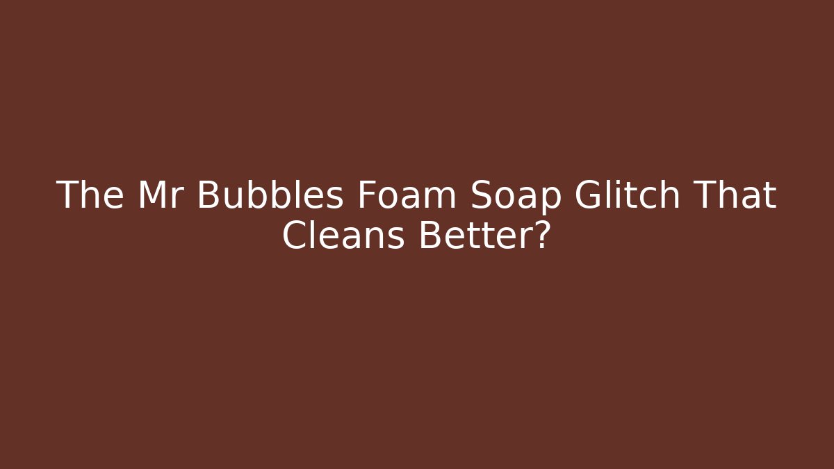 The Mr Bubbles Foam Soap Glitch That Cleans Better?