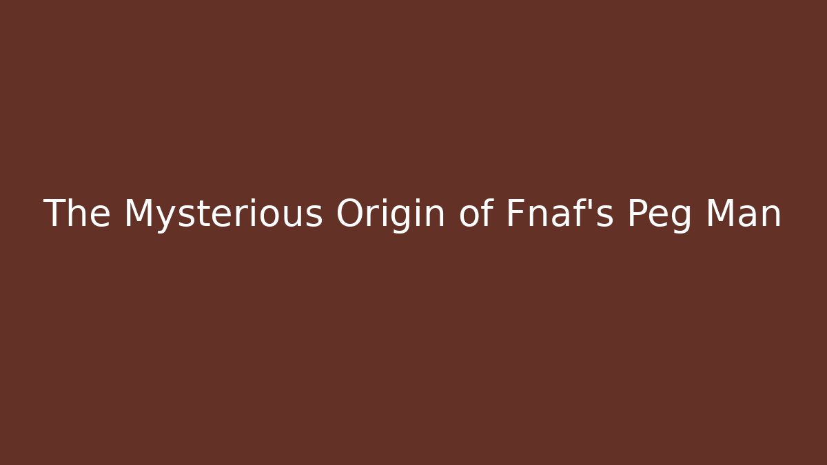 The Mysterious Origin of Fnaf's Peg Man