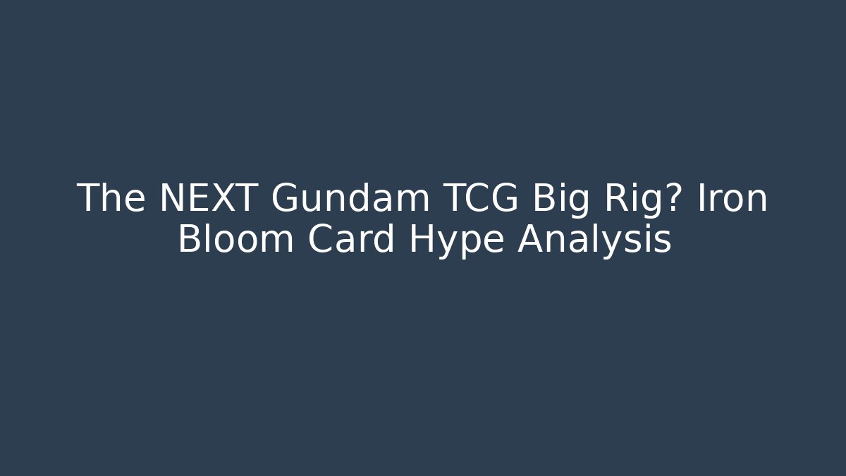 The NEXT Gundam TCG Big Rig? Iron Bloom Card Hype Analysis