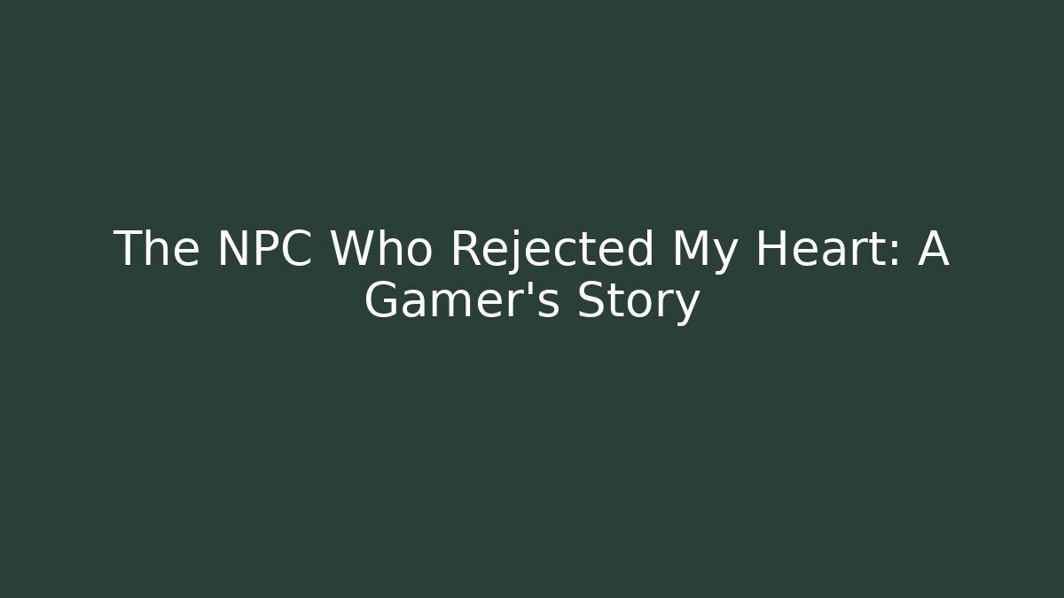 The NPC Who Rejected My Heart: A Gamer's Story