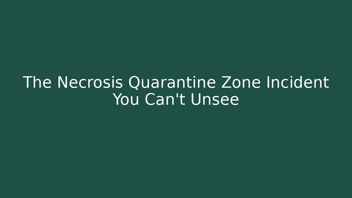 The Necrosis Quarantine Zone Incident You Can't Unsee