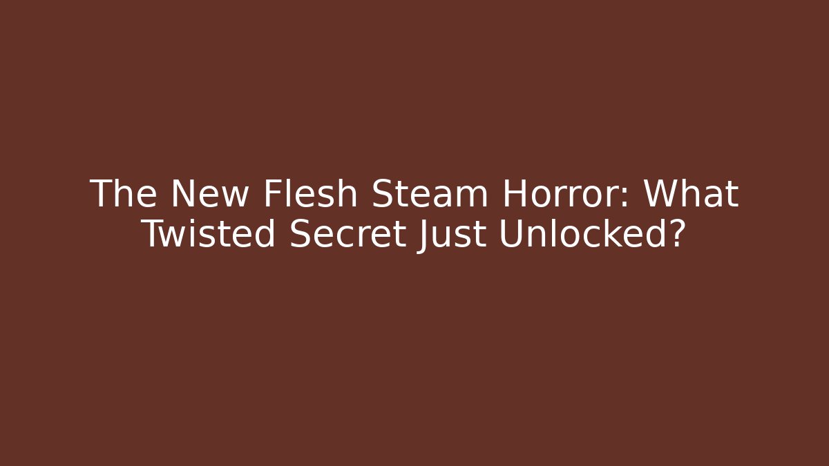 The New Flesh Steam Horror: What Twisted Secret Just Unlocked?