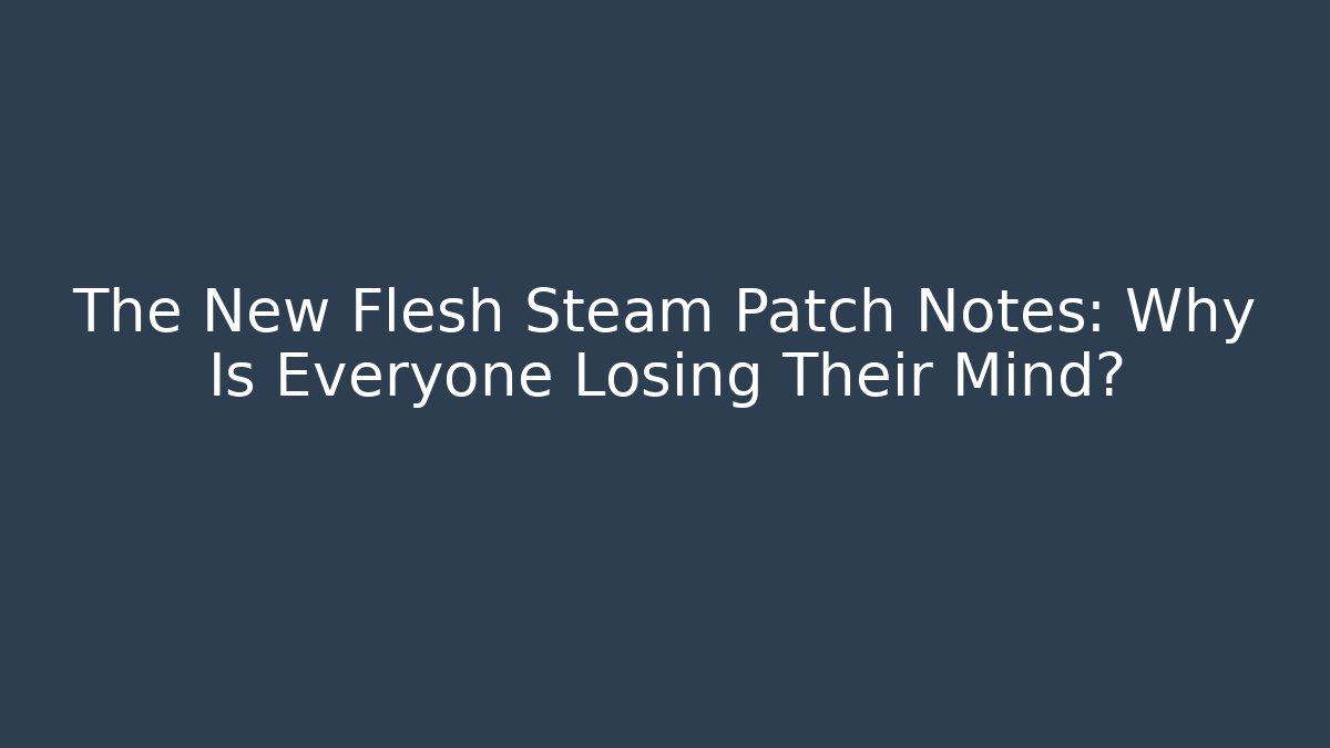 The New Flesh Steam Patch Notes: Why Is Everyone Losing Their Mind? - Buddy Program