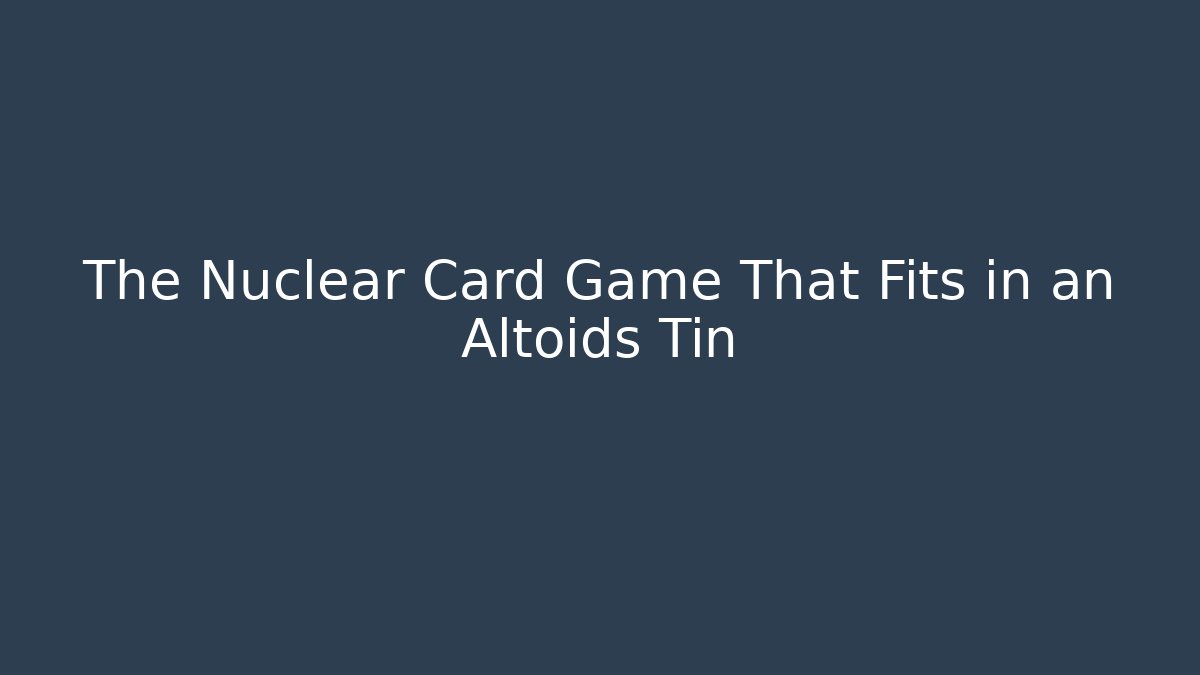 The Nuclear Card Game That Fits in an Altoids Tin