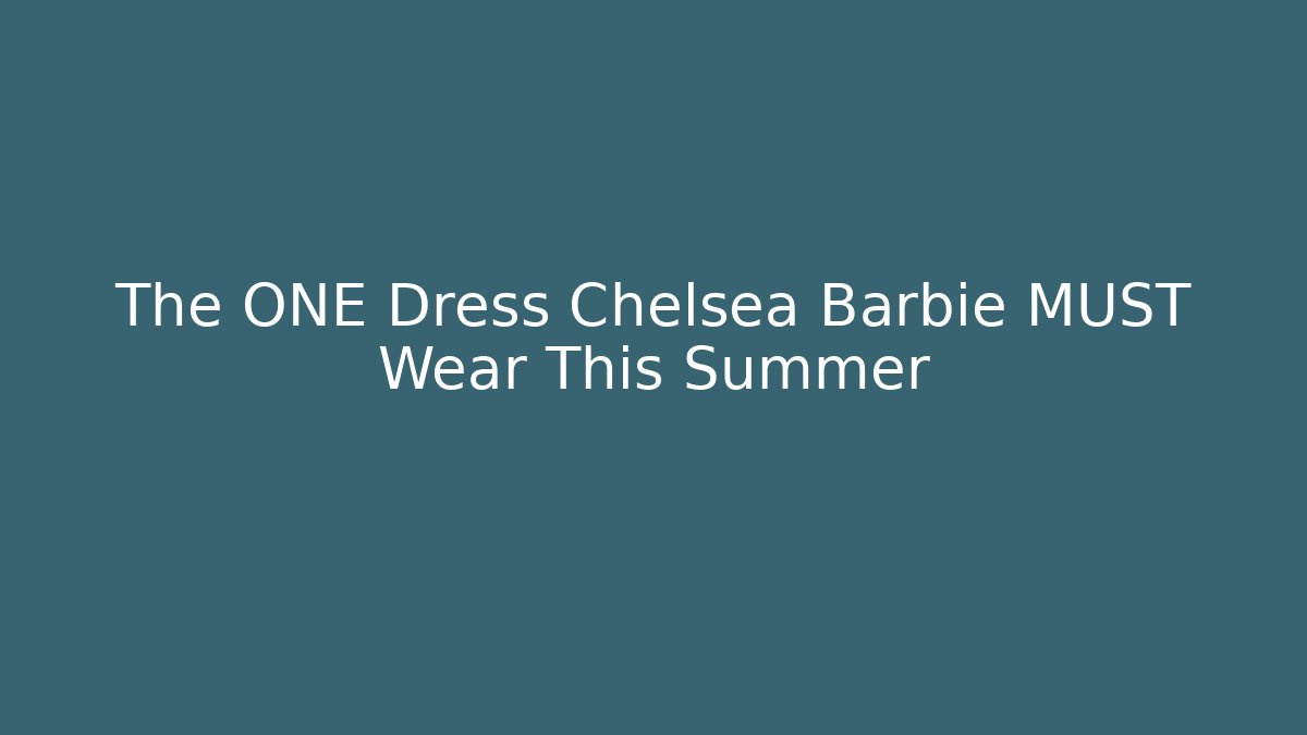 The ONE Dress Chelsea Barbie MUST Wear This Summer