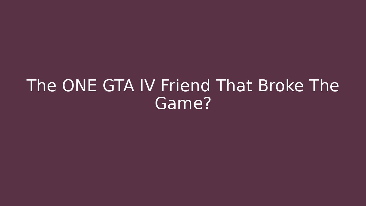 The ONE GTA IV Friend That Broke The Game?