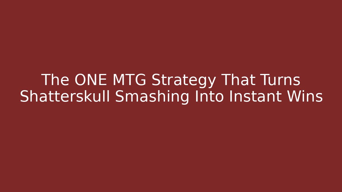 The ONE MTG Strategy That Turns Shatterskull Smashing Into Instant Wins