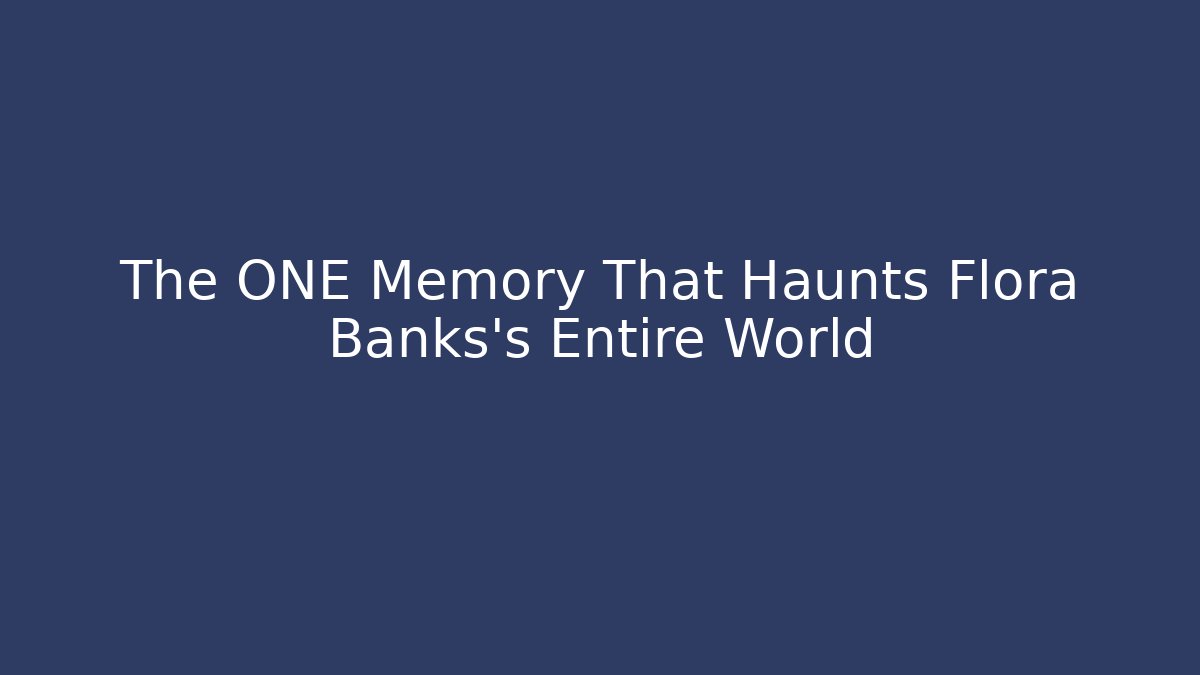 The ONE Memory That Haunts Flora Banks's Entire World