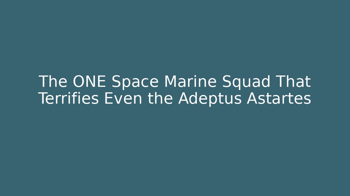 The ONE Space Marine Squad That Terrifies Even the Adeptus Astartes