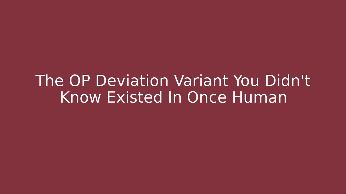 The OP Deviation Variant You Didn't Know Existed In Once Human