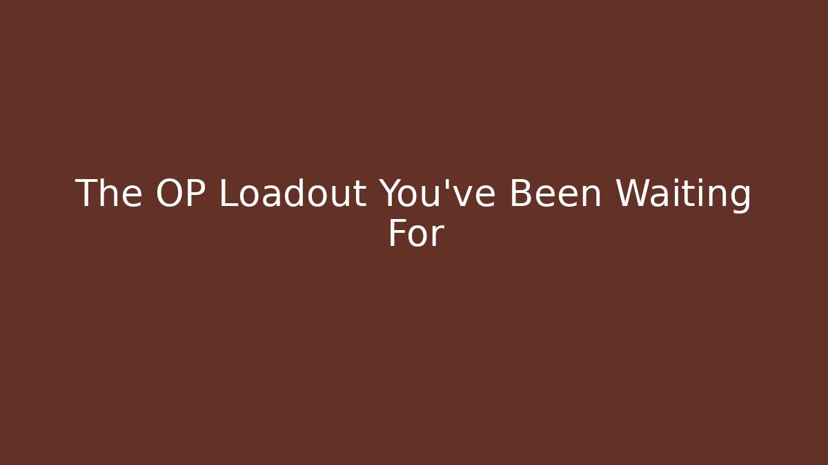 The OP Loadout You've Been Waiting For