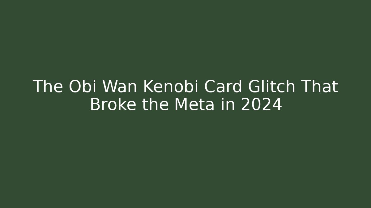 The Obi Wan Kenobi Card Glitch That Broke the Meta in 2024
