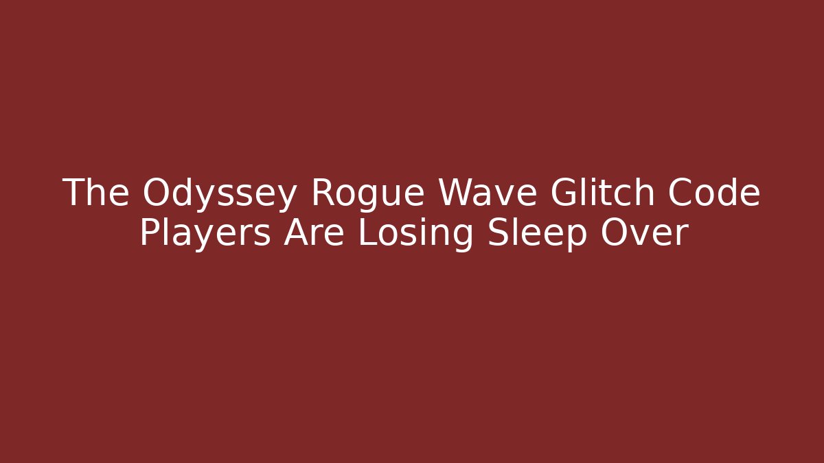 The Odyssey Rogue Wave Glitch Code Players Are Losing Sleep Over