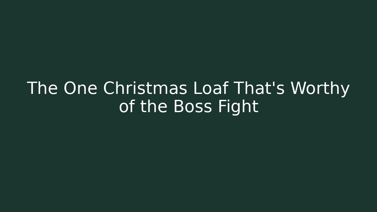 The One Christmas Loaf That’s Worthy of the Boss Fight