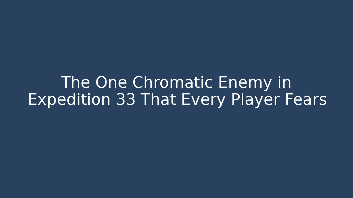 The One Chromatic Enemy in Expedition 33 That Every Player Fears
