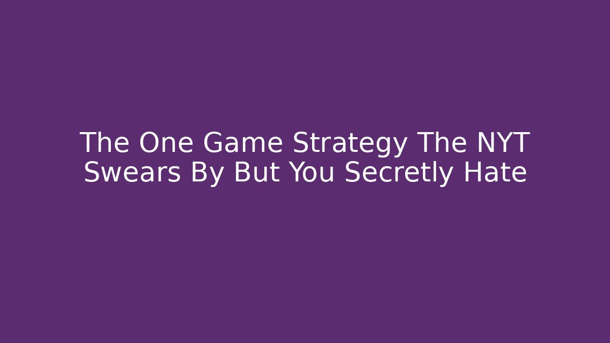 The One Game Strategy The NYT Swears By But You Secretly Hate