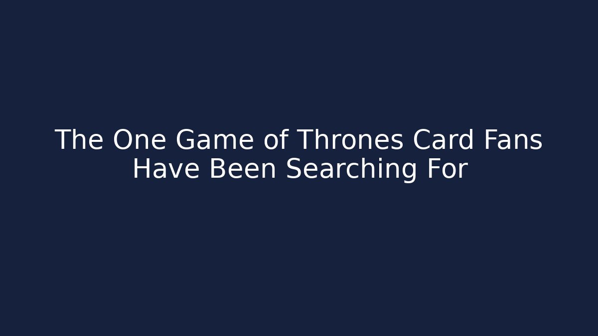 The One Game of Thrones Card Fans Have Been Searching For