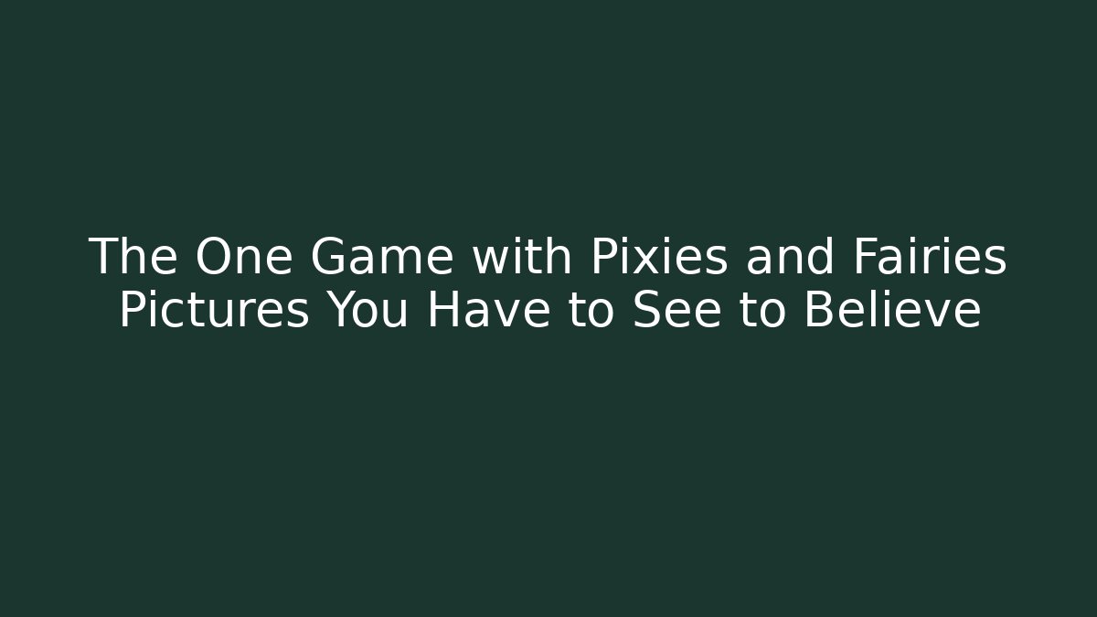The One Game with Pixies and Fairies Pictures You Have to See to Believe