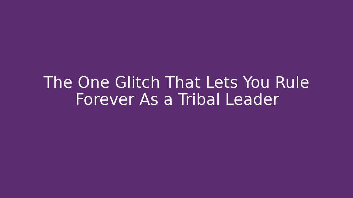 The One Glitch That Lets You Rule Forever As a Tribal Leader