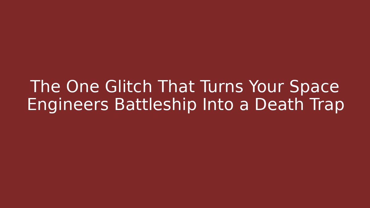 The One Glitch That Turns Your Space Engineers Battleship Into a Death Trap