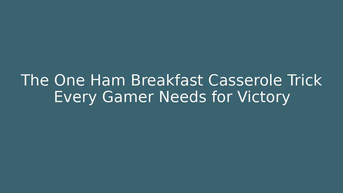 The One Ham Breakfast Casserole Trick Every Gamer Needs for Victory