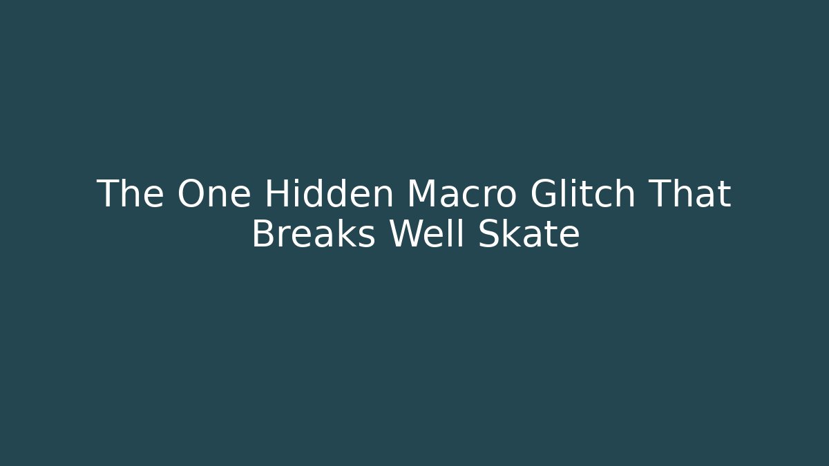 The One Hidden Macro Glitch That Breaks Well Skate