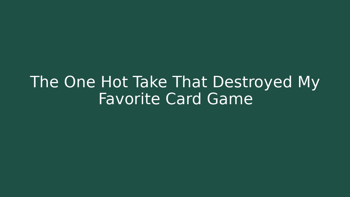 The One Hot Take That Destroyed My Favorite Card Game