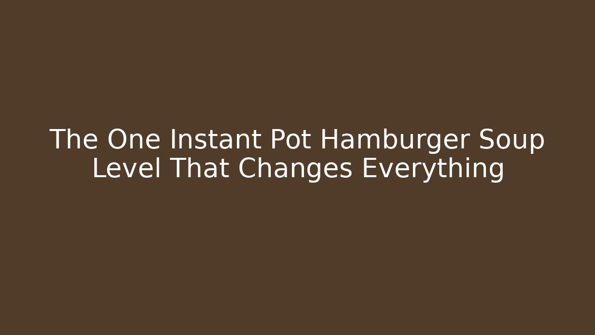 The One Instant Pot Hamburger Soup Level That Changes Everything