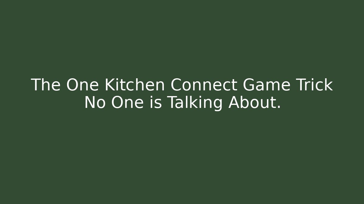 The One Kitchen Connect Game Trick No One is Talking About.