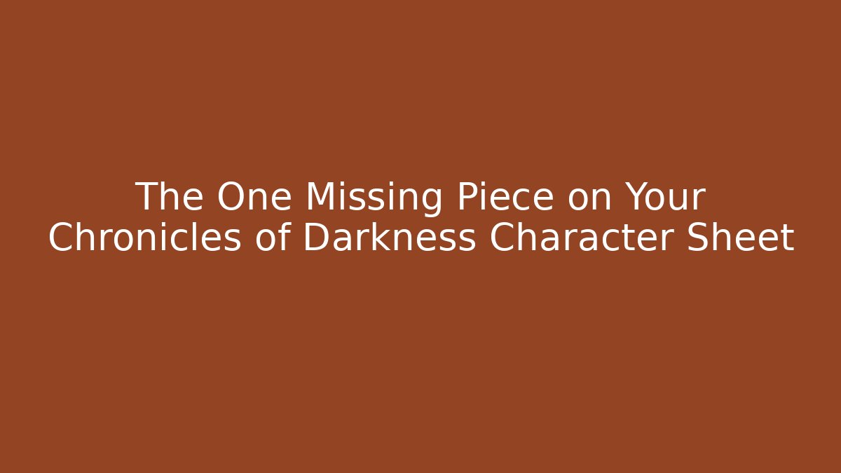 The One Missing Piece on Your Chronicles of Darkness Character Sheet