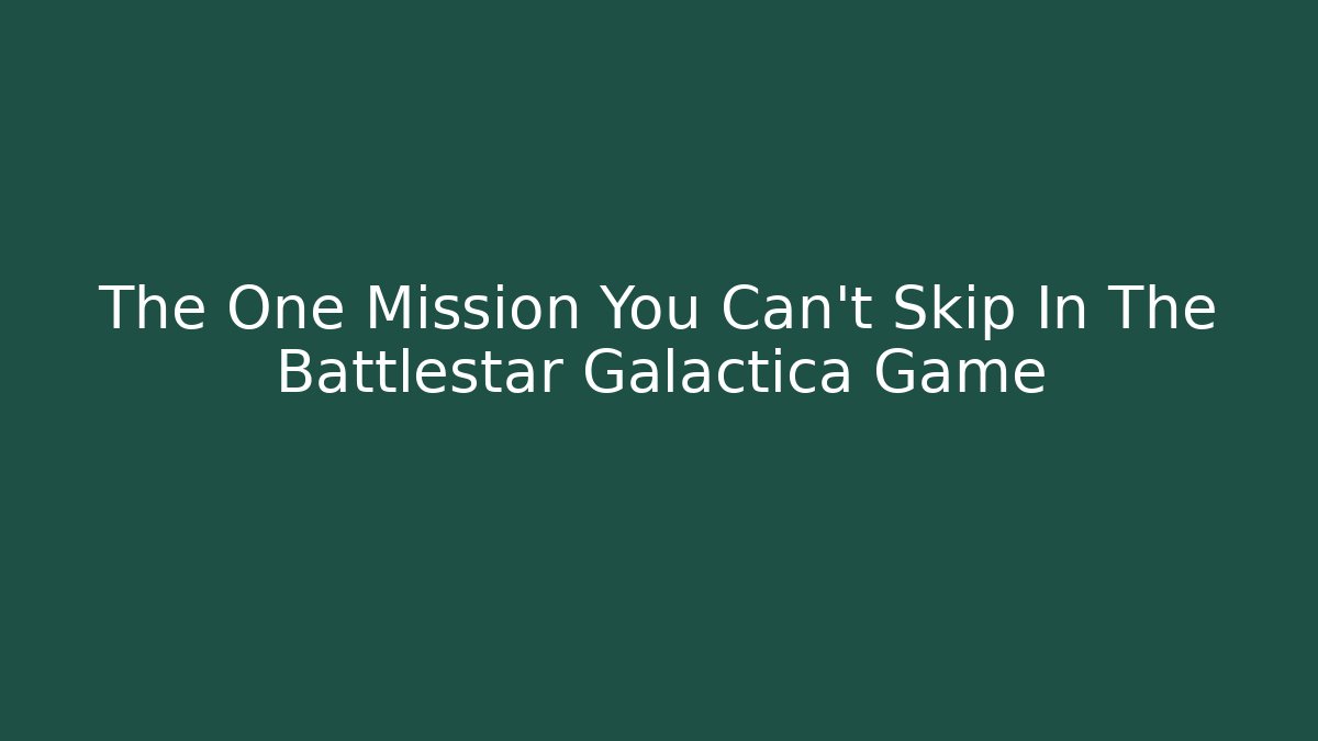 The One Mission You Can't Skip In The Battlestar Galactica Game