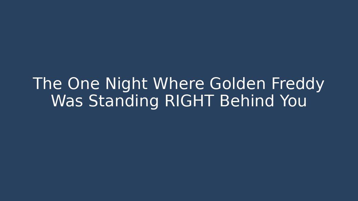 The One Night Where Golden Freddy Was Standing RIGHT Behind You