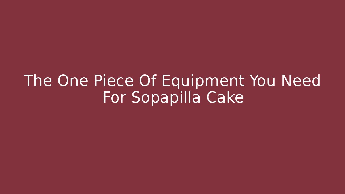 The One Piece Of Equipment You Need For Sopapilla Cake