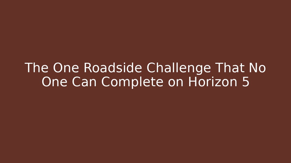 The One Roadside Challenge That No One Can Complete on Horizon 5