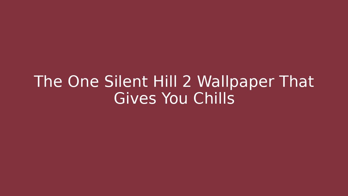 The One Silent Hill 2 Wallpaper That Gives You Chills