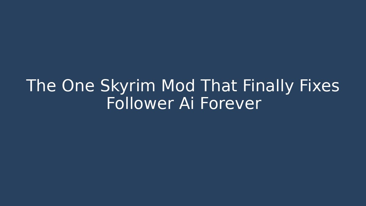 The One Skyrim Mod That Finally Fixes Follower Ai Forever