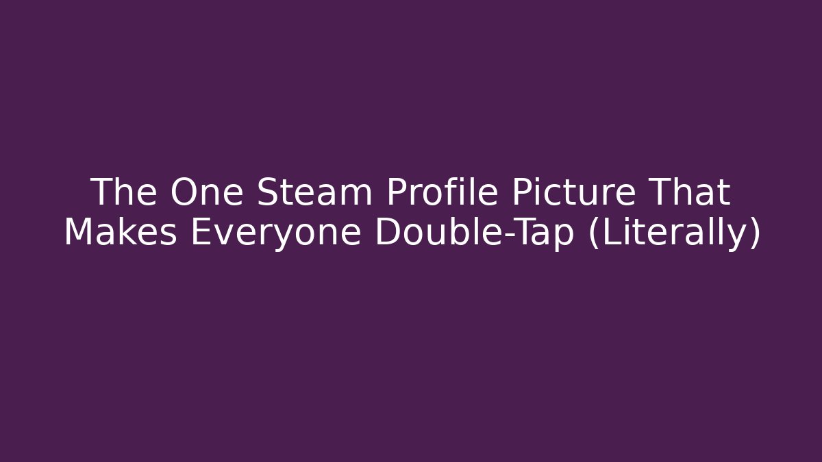 The One Steam Profile Picture That Makes Everyone Double-Tap (Literally)