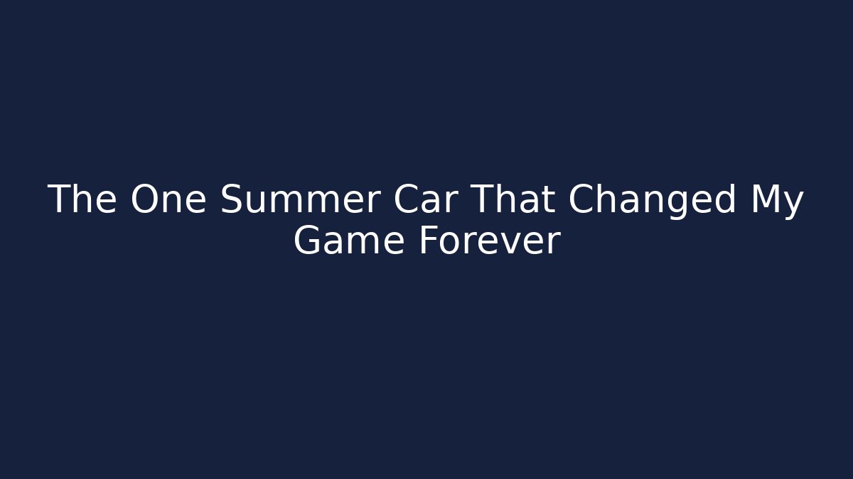 The One Summer Car That Changed My Game Forever