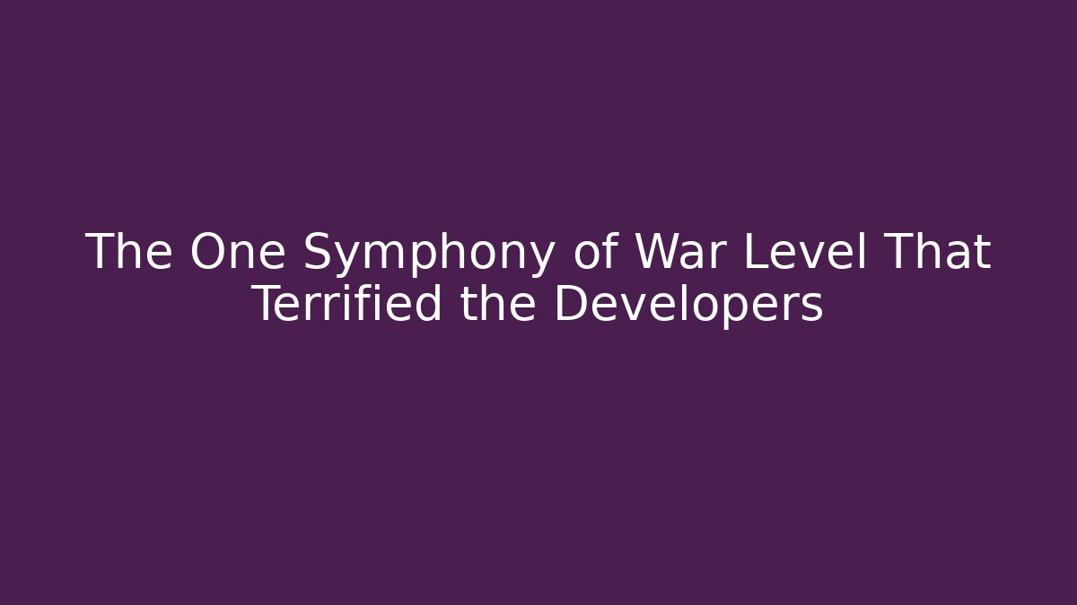 The One Symphony of War Level That Terrified the Developers