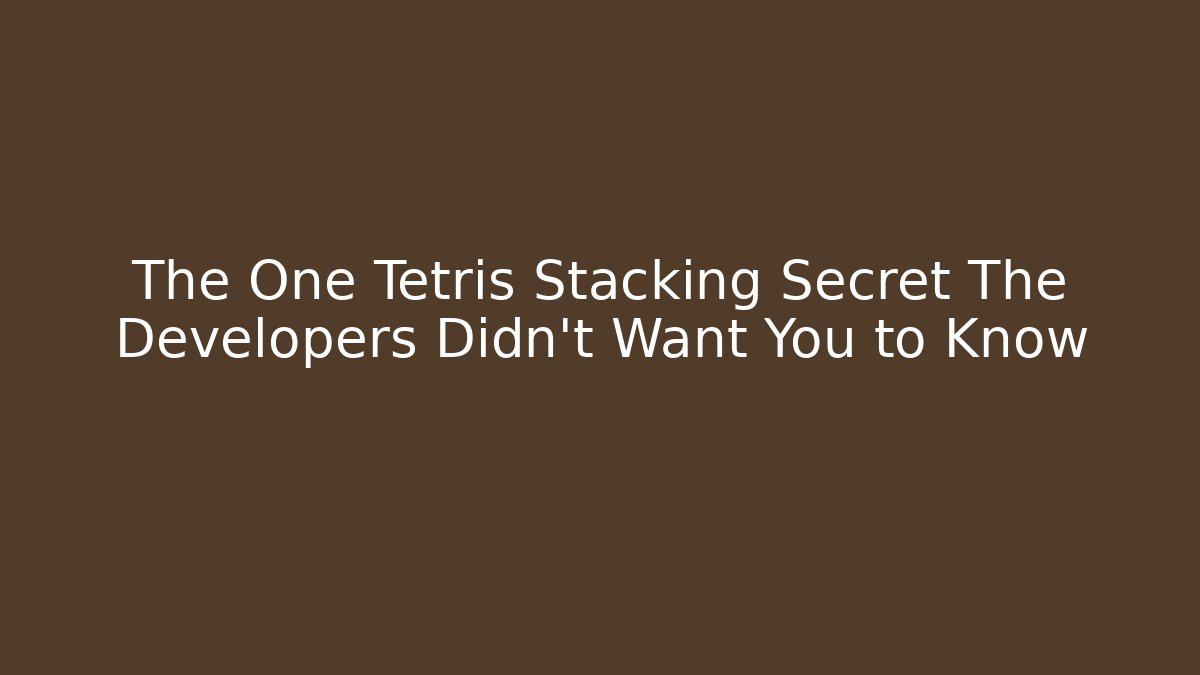 The One Tetris Stacking Secret The Developers Didn't Want You to Know