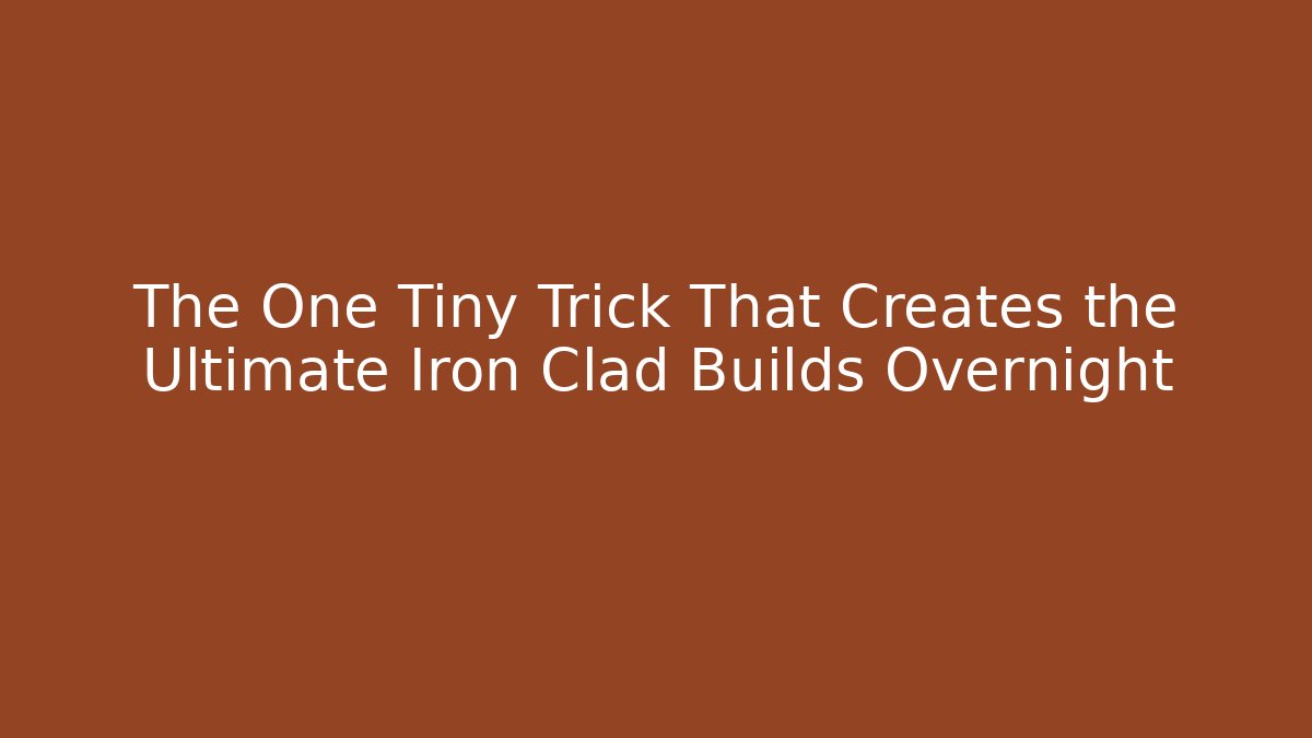 The One Tiny Trick That Creates the Ultimate Iron Clad Builds Overnight