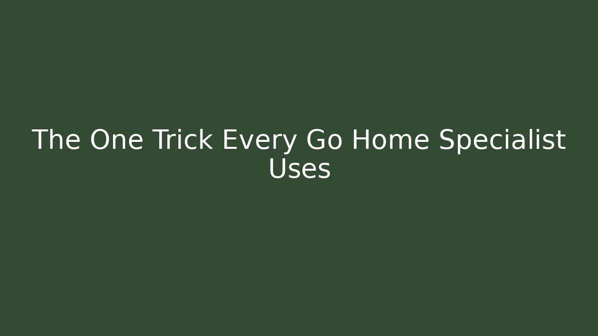 The One Trick Every Go Home Specialist Uses