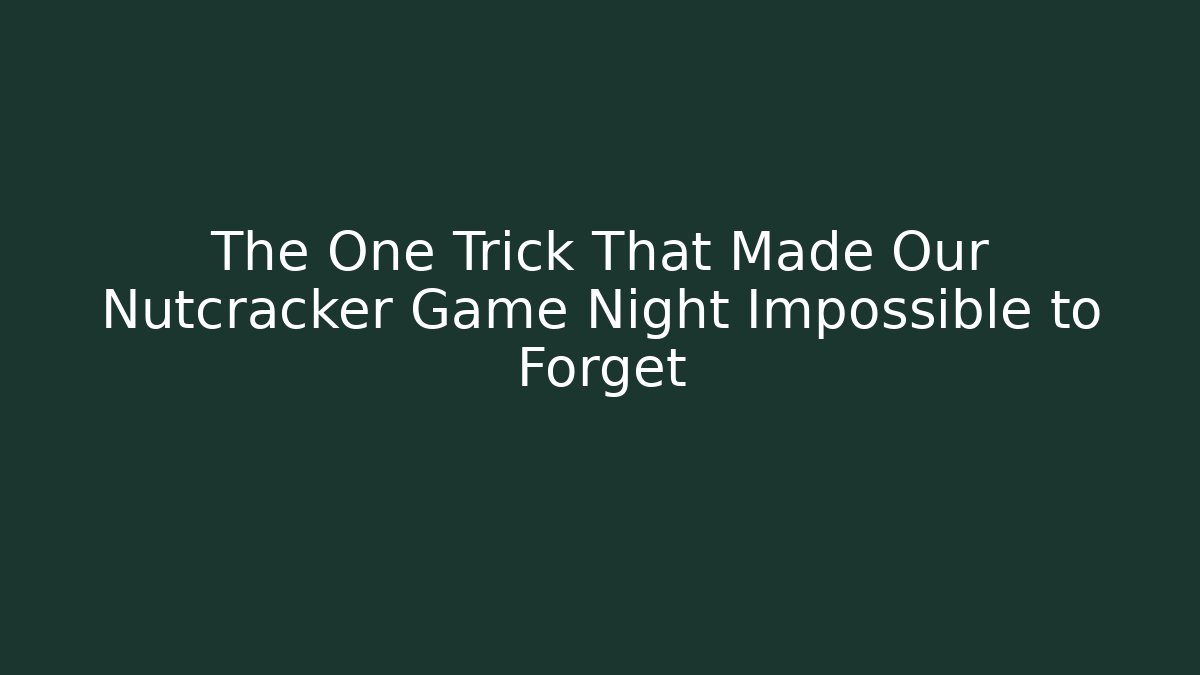 The One Trick That Made Our Nutcracker Game Night Impossible to Forget - Buddy Program