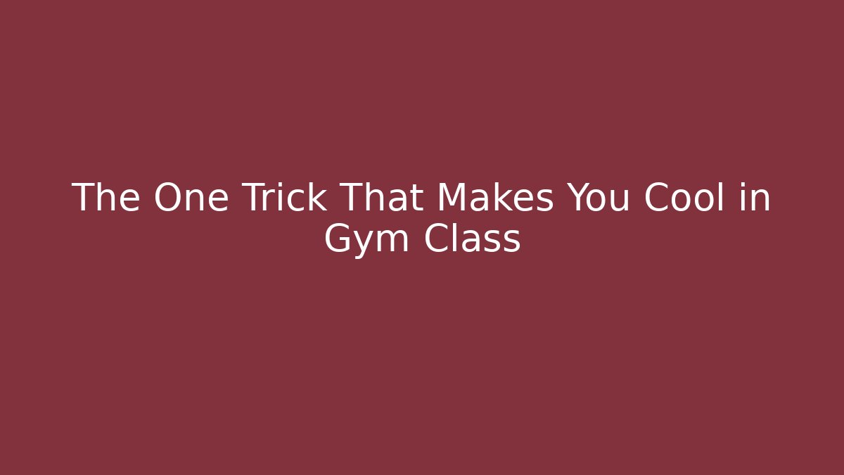 The One Trick That Makes You Cool in Gym Class