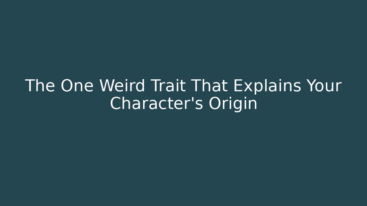 The One Weird Trait That Explains Your Character's Origin