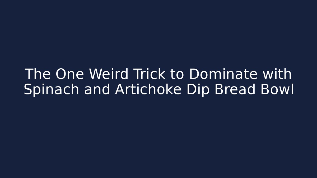 The One Weird Trick to Dominate with Spinach and Artichoke Dip Bread Bowl