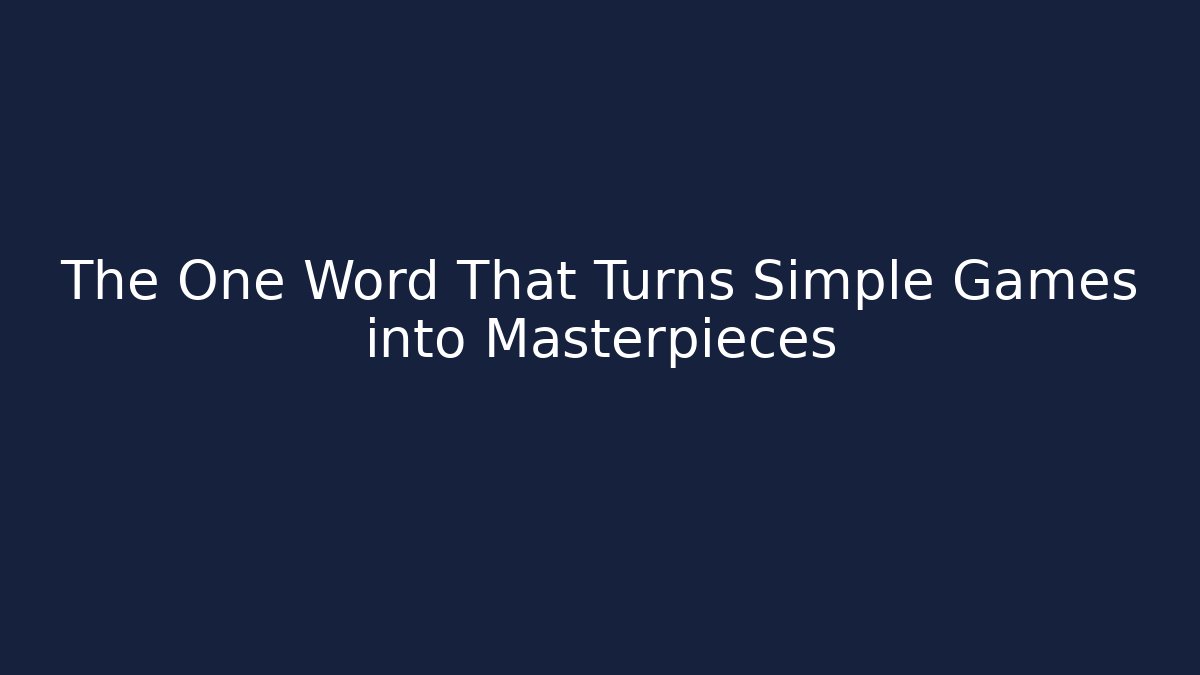 The One Word That Turns Simple Games into Masterpieces